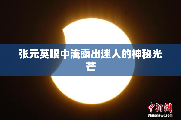 张元英眼中流露出迷人的神秘光芒
