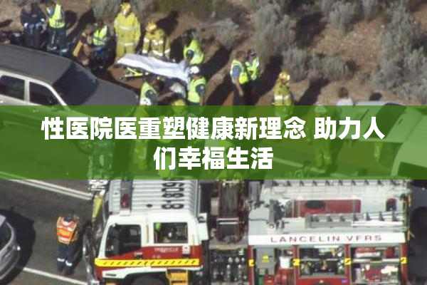 性医院医重塑健康新理念 助力人们幸福生活