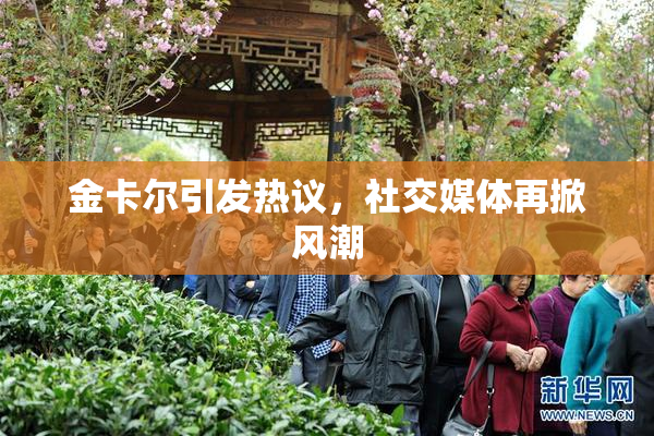 金卡尔引发热议，社交媒体再掀风潮