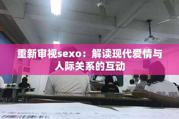 重新审视sexo：解读现代爱情与人际关系的互动