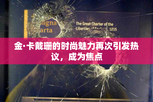 金·卡戴珊的时尚魅力再次引发热议，成为焦点