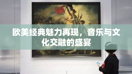 欧美经典魅力再现，音乐与文化交融的盛宴
