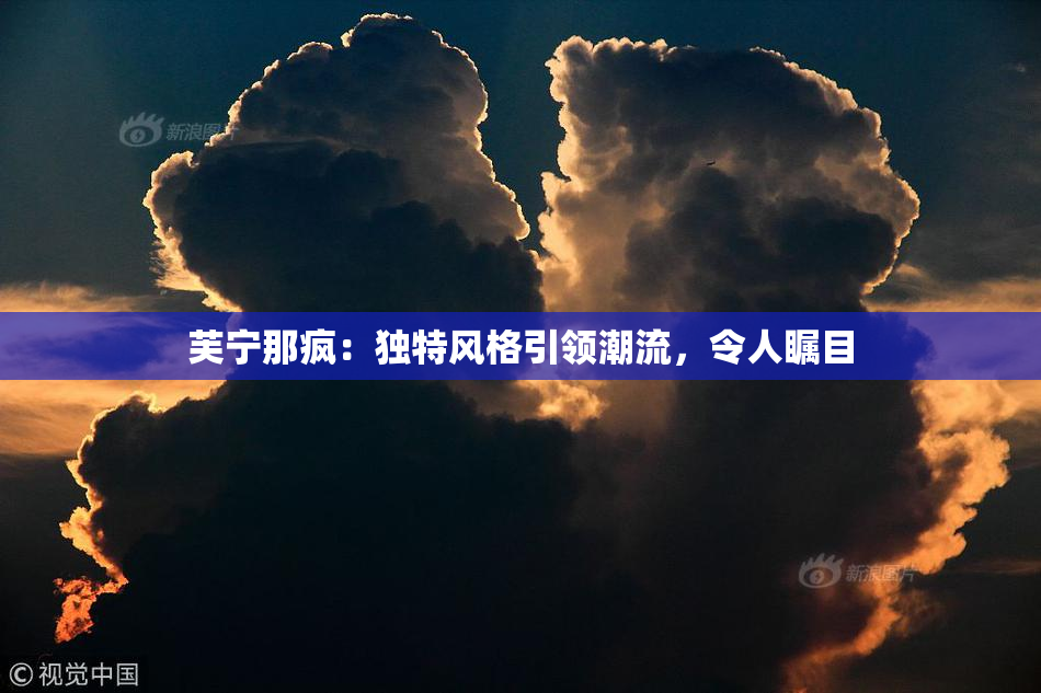 芙宁那疯：独特风格引领潮流，令人瞩目