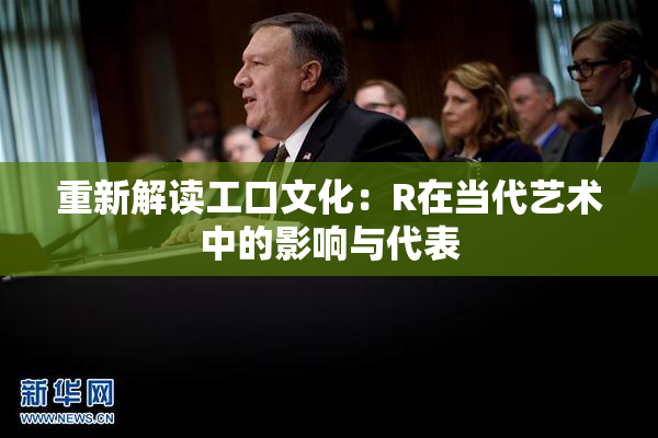 重新解读工口文化：R在当代艺术中的影响与代表