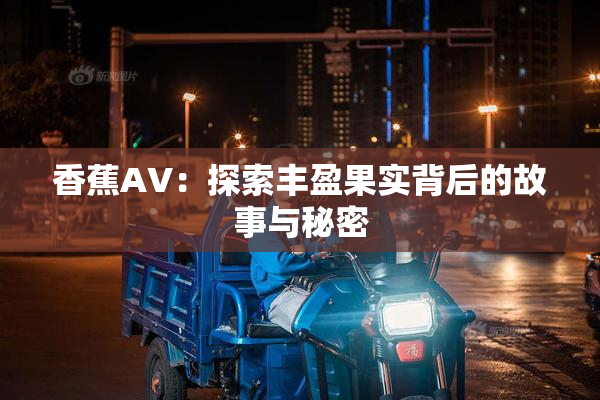 香蕉AV：探索丰盈果实背后的故事与秘密