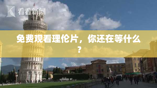 免费观看理伦片，你还在等什么？