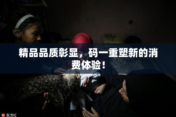 精品品质彰显，码一重塑新的消费体验！