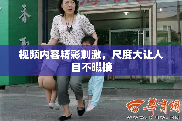 视频内容精彩刺激，尺度大让人目不暇接