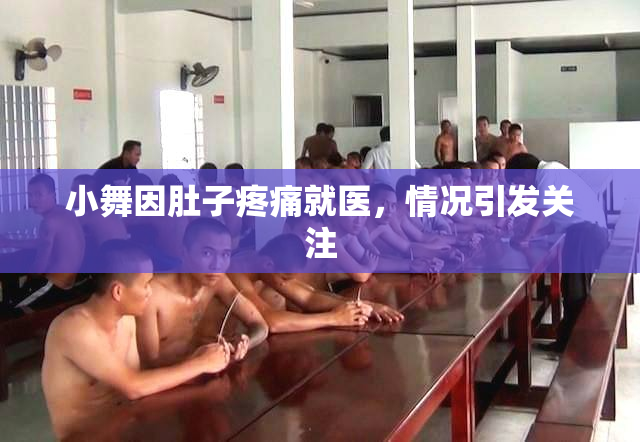 小舞因肚子疼痛就医，情况引发关注