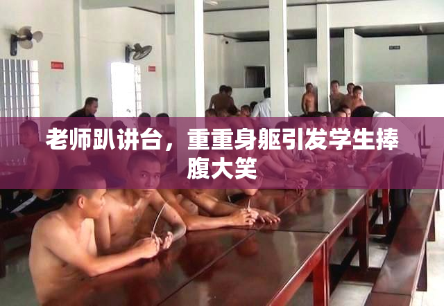 老师趴讲台，重重身躯引发学生捧腹大笑