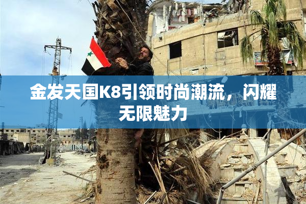 金发天国K8引领时尚潮流，闪耀无限魅力