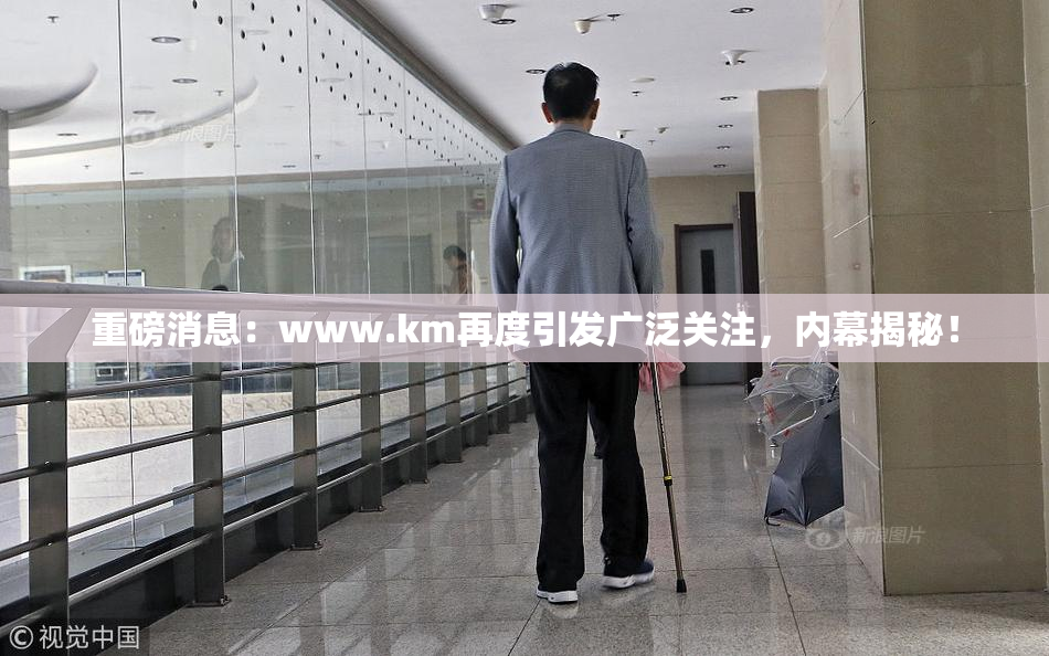 重磅消息：www.km再度引发广泛关注，内幕揭秘！
