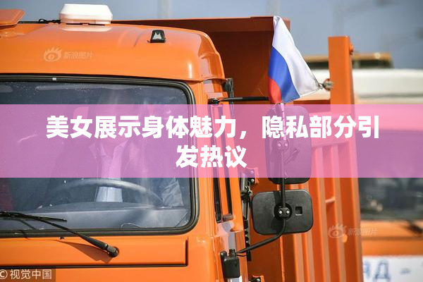 美女展示身体魅力，隐私部分引发热议