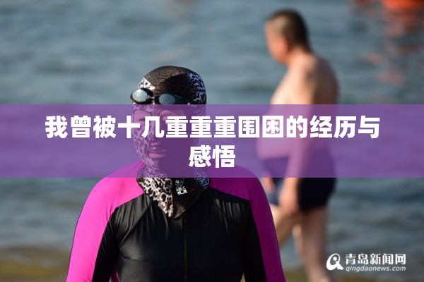 我曾被十几重重重围困的经历与感悟