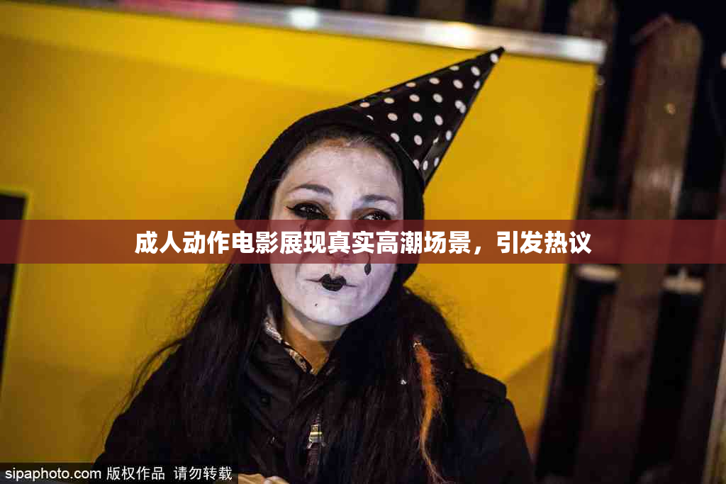 成人动作电影展现真实高潮场景，引发热议