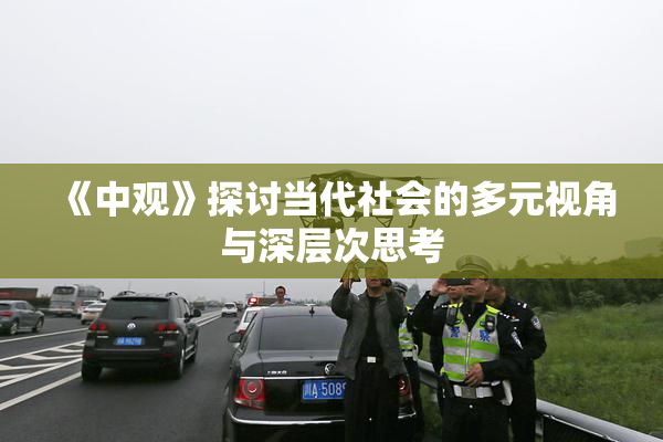 《中观》探讨当代社会的多元视角与深层次思考