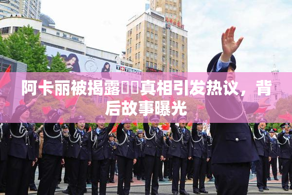 阿卡丽被揭露❌‌真相引发热议，背后故事曝光