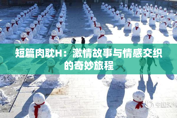 短篇肉耽H：激情故事与情感交织的奇妙旅程