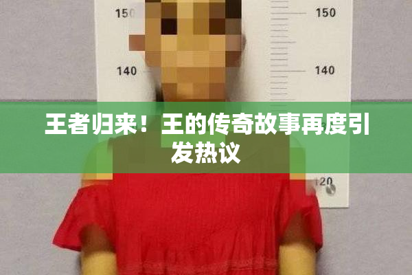 王者归来！王的传奇故事再度引发热议