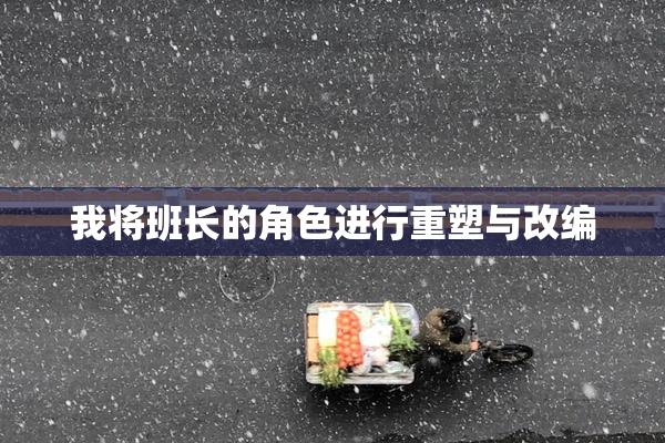 我将班长的角色进行重塑与改编