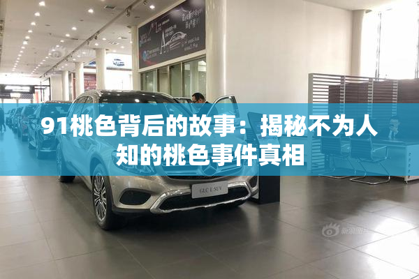 91桃色背后的故事：揭秘不为人知的桃色事件真相