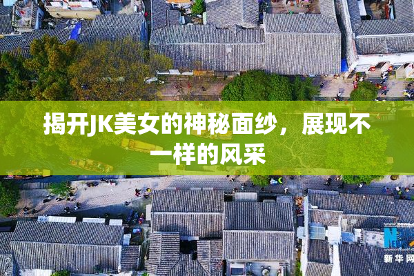 揭开JK美女的神秘面纱，展现不一样的风采