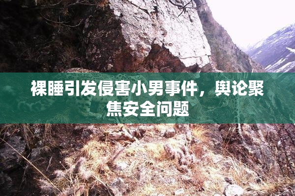 裸睡引发侵害小男事件，舆论聚焦安全问题