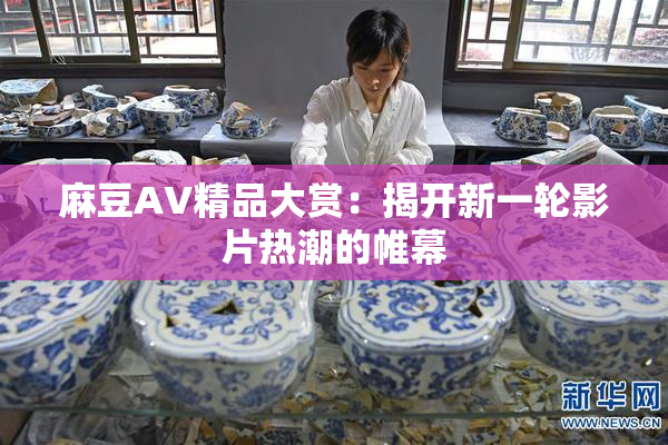 麻豆AV精品大赏：揭开新一轮影片热潮的帷幕