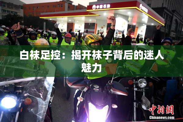 白袜足控：揭开袜子背后的迷人魅力