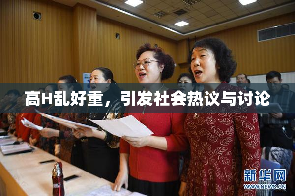 高H乱好重，引发社会热议与讨论