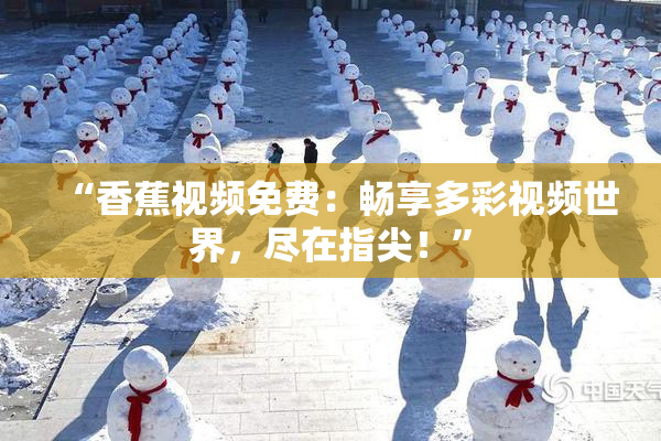 “香蕉视频免费：畅享多彩视频世界，尽在指尖！”