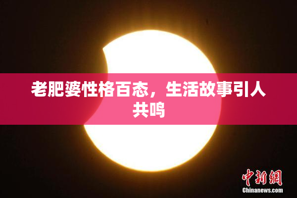 老肥婆性格百态，生活故事引人共鸣