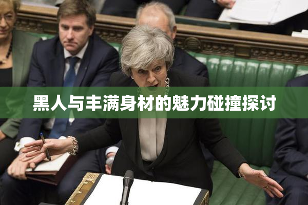 黑人与丰满身材的魅力碰撞探讨