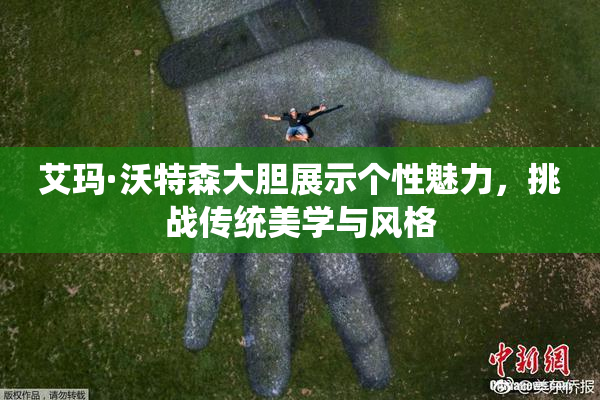 艾玛·沃特森大胆展示个性魅力，挑战传统美学与风格