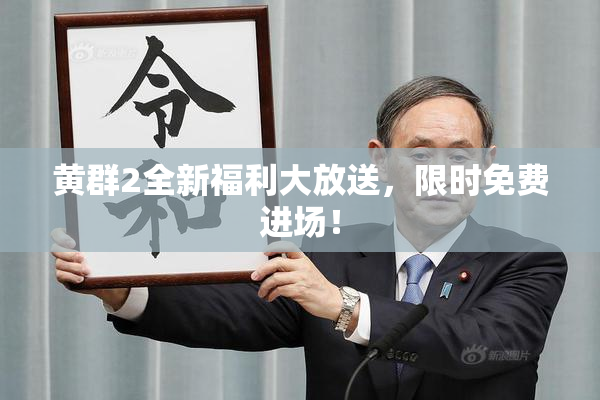 黄群2全新福利大放送，限时免费进场！