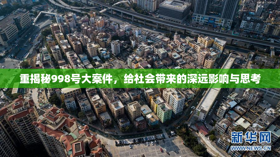 重揭秘998号大案件，给社会带来的深远影响与思考