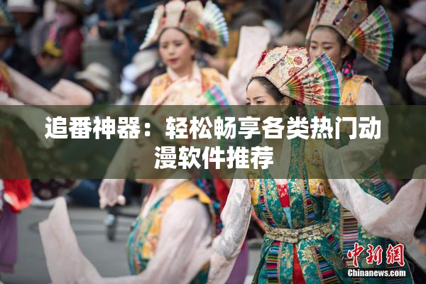 追番神器：轻松畅享各类热门动漫软件推荐
