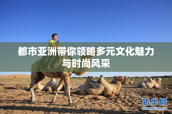 都市亚洲带你领略多元文化魅力与时尚风采