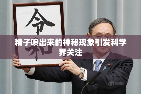 精子喷出来的神秘现象引发科学界关注