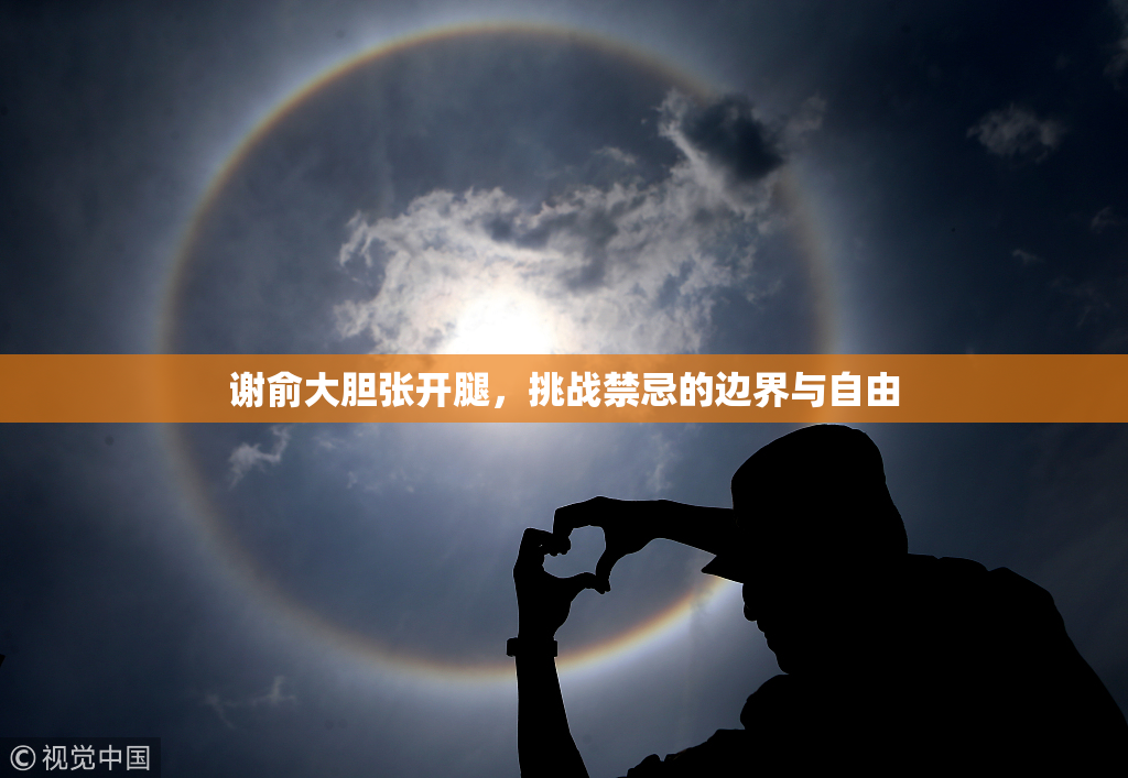 谢俞大胆张开腿，挑战禁忌的边界与自由