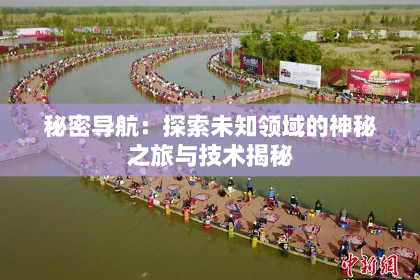 秘密导航：探索未知领域的神秘之旅与技术揭秘