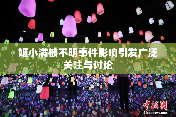 姬小满被不明事件影响引发广泛关注与讨论