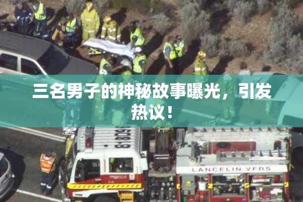 三名男子的神秘故事曝光，引发热议！