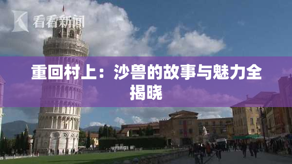 重回村上：沙兽的故事与魅力全揭晓