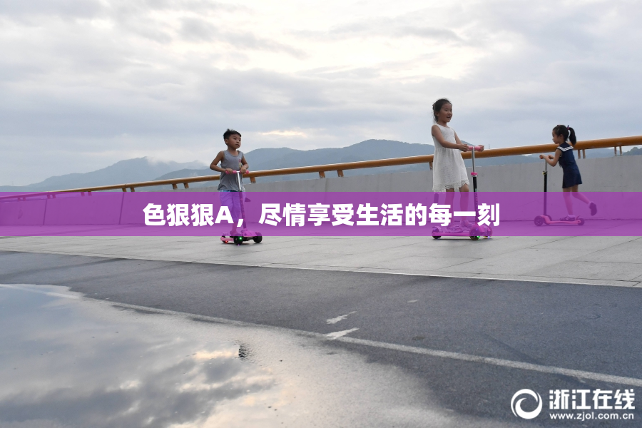 色狠狠A，尽情享受生活的每一刻