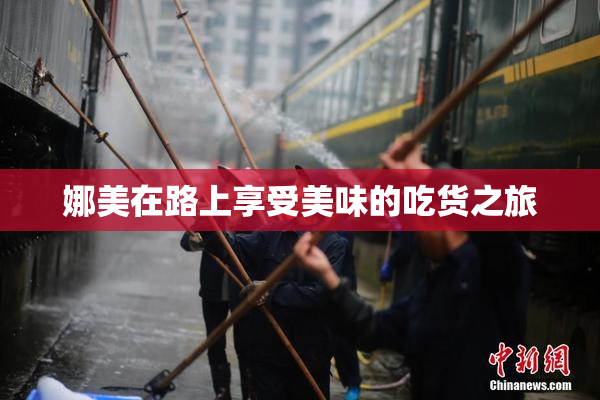 娜美在路上享受美味的吃货之旅