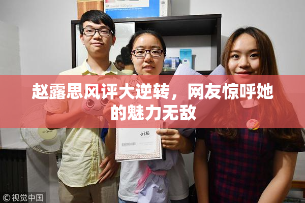 赵露思风评大逆转，网友惊呼她的魅力无敌