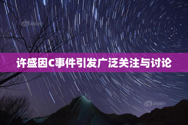 许盛因C事件引发广泛关注与讨论