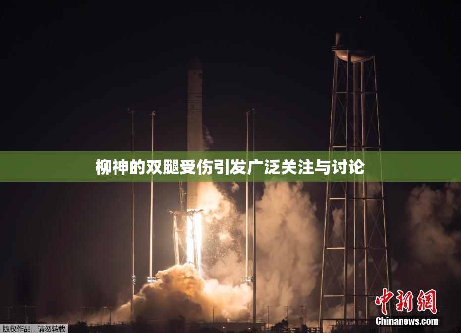柳神的双腿受伤引发广泛关注与讨论