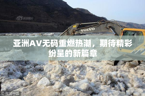 亚洲AV无码重燃热潮，期待精彩纷呈的新篇章